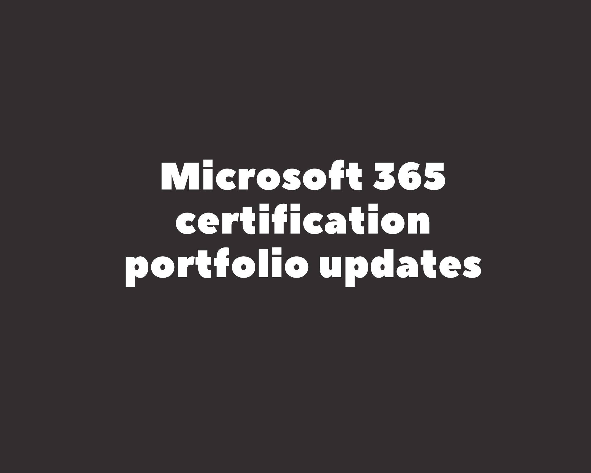 Microsoft 365 Certification Portfolio Updates - MCT Community